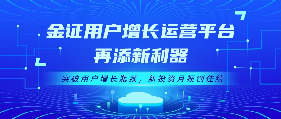 金证用户增长运营平台再添新利器：突破用户增长瓶颈，新投资月报创佳绩